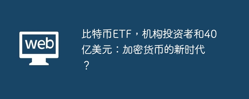比特币ETF，机构投资者和40亿美元：加密货币的新时代？